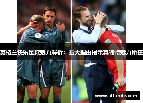 英格兰快乐足球魅力解析：五大理由揭示其独特魅力所在