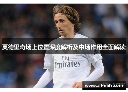 莫德里奇场上位置深度解析及中场作用全面解读