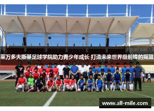 莱万多夫斯基足球学院助力青少年成长 打造未来世界级前锋的摇篮