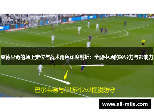 莫德里奇的场上定位与战术角色深度剖析：全能中场的领导力与影响力