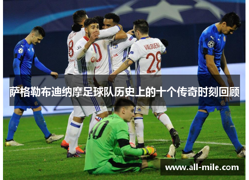 萨格勒布迪纳摩足球队历史上的十个传奇时刻回顾 萨格勒布迪纳摩足球队历史上的十个传奇时刻回顾