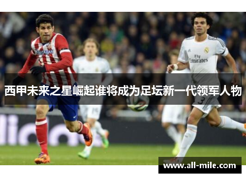 西甲未来之星崛起谁将成为足坛新一代领军人物
