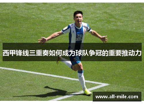 西甲锋线三重奏如何成为球队争冠的重要推动力