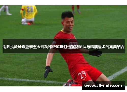 谢晖执教长春亚泰五大成功秘诀解析打造坚韧团队与精细战术的完美结合