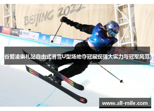 谷爱凌崇礼站自由式滑雪U型场地夺冠展现强大实力与冠军风范