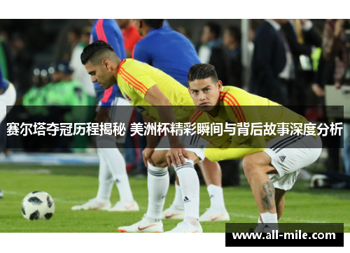 赛尔塔夺冠历程揭秘 美洲杯精彩瞬间与背后故事深度分析