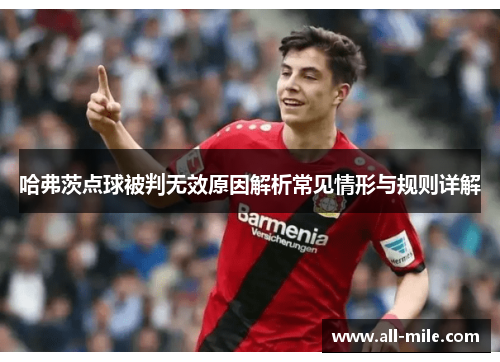 哈弗茨点球被判无效原因解析常见情形与规则详解 哈弗茨点球被判无效原因解析常见情形与规则详解