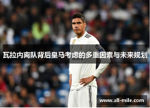 瓦拉内离队背后皇马考虑的多重因素与未来规划