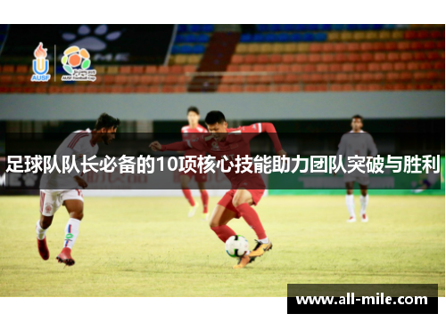 足球队队长必备的10项核心技能助力团队突破与胜利