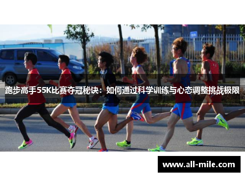 跑步高手55K比赛夺冠秘诀：如何通过科学训练与心态调整挑战极限