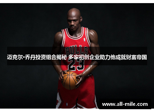 迈克尔·乔丹投资组合揭秘 多家初创企业助力他成就财富帝国