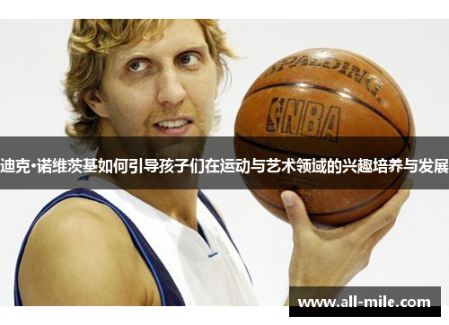 迪克·诺维茨基如何引导孩子们在运动与艺术领域的兴趣培养与发展