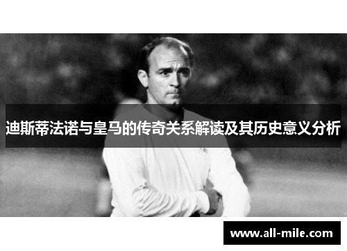 迪斯蒂法诺与皇马的传奇关系解读及其历史意义分析