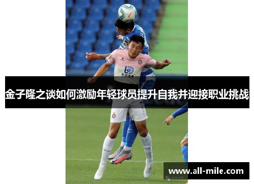 金子隆之谈如何激励年轻球员提升自我并迎接职业挑战