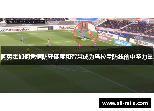 阿劳霍如何凭借防守硬度和智慧成为乌拉圭防线的中坚力量