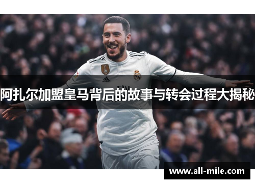 阿扎尔加盟皇马背后的故事与转会过程大揭秘
