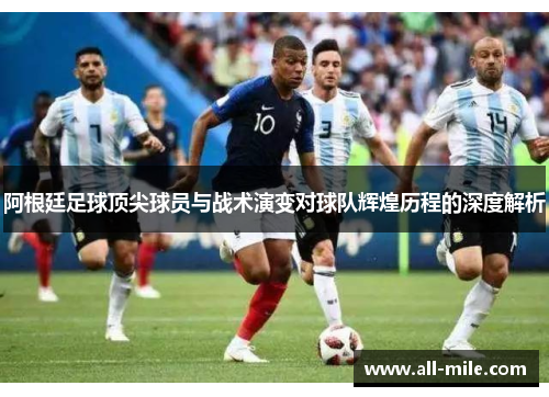 阿根廷足球顶尖球员与战术演变对球队辉煌历程的深度解析