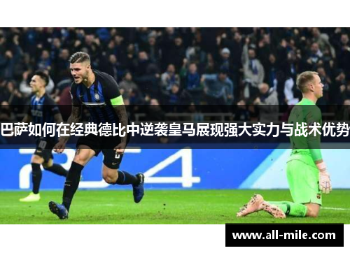 巴萨如何在经典德比中逆袭皇马展现强大实力与战术优势 巴萨如何在经典德比中逆袭皇马展现强大实力与战术优势