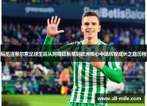 纵览洛塞尔索足球生涯从阿根廷新星到欧洲核心中场辉煌成长之路历程 纵览洛塞尔索足球生涯从阿根廷新星到欧洲核心中场辉煌成长之路历程