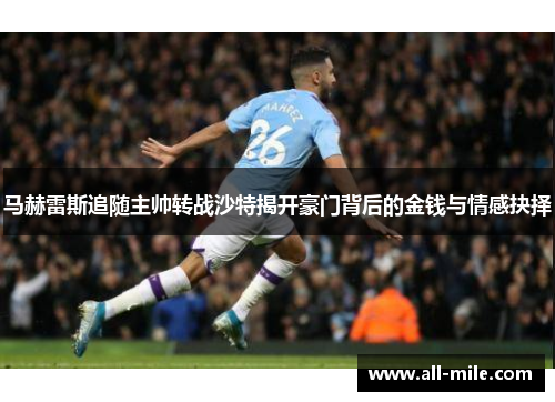 马赫雷斯追随主帅转战沙特揭开豪门背后的金钱与情感抉择 马赫雷斯追随主帅转战沙特揭开豪门背后的金钱与情感抉择