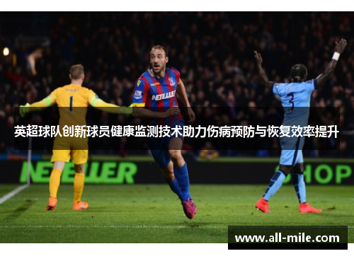 英超球队创新球员健康监测技术助力伤病预防与恢复效率提升
