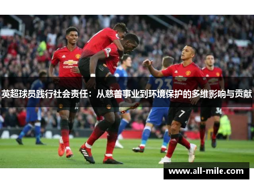 英超球员践行社会责任：从慈善事业到环境保护的多维影响与贡献