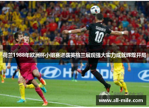 荷兰1988年欧洲杯小组赛逆袭英格兰展现强大实力成就辉煌开局