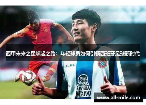 西甲未来之星崛起之路：年轻球员如何引领西班牙足球新时代