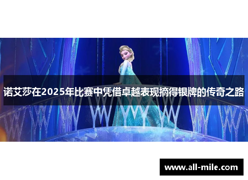 诺艾莎在2025年比赛中凭借卓越表现摘得银牌的传奇之路