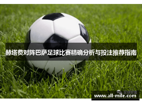 赫塔费对阵巴萨足球比赛精确分析与投注推荐指南