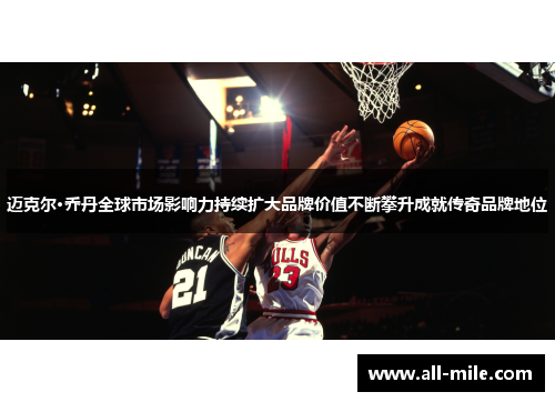 迈克尔·乔丹全球市场影响力持续扩大品牌价值不断攀升成就传奇品牌地位