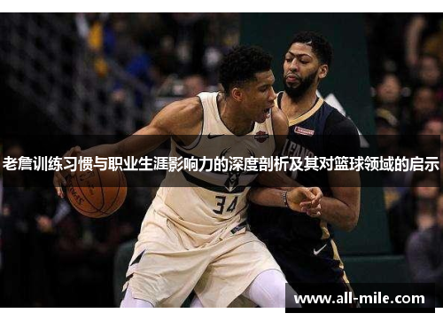 老詹训练习惯与职业生涯影响力的深度剖析及其对篮球领域的启示 老詹训练习惯与职业生涯影响力的深度剖析及其对篮球领域的启示