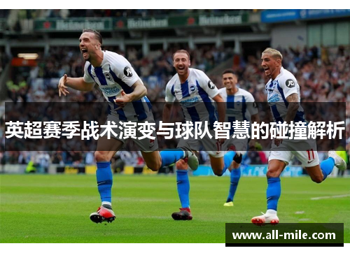 英超赛季战术演变与球队智慧的碰撞解析 英超赛季战术演变与球队智慧的碰撞解析