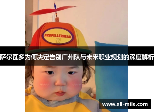 萨尔瓦多为何决定告别广州队与未来职业规划的深度解析 萨尔瓦多为何决定告别广州队与未来职业规划的深度解析