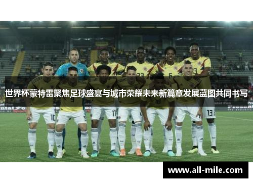 世界杯蒙特雷聚焦足球盛宴与城市荣耀未来新篇章发展蓝图共同书写 世界杯蒙特雷聚焦足球盛宴与城市荣耀未来新篇章发展蓝图共同书写