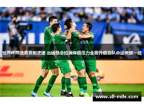世界杯预选赛赛前速递 出线悬念拉满保级压力全面升级各队命运关键一战 世界杯预选赛赛前速递 出线悬念拉满保级压力全面升级各队命运关键一战