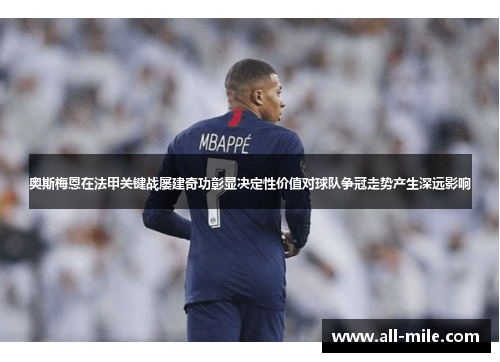 奥斯梅恩在法甲关键战屡建奇功彰显决定性价值对球队争冠走势产生深远影响