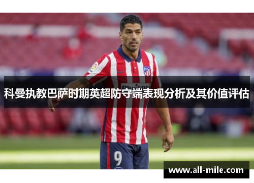 科曼执教巴萨时期英超防守端表现分析及其价值评估