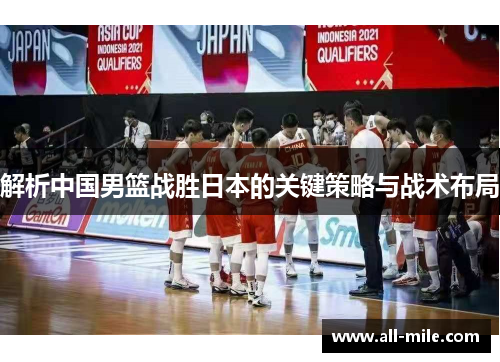 解析中国男篮战胜日本的关键策略与战术布局