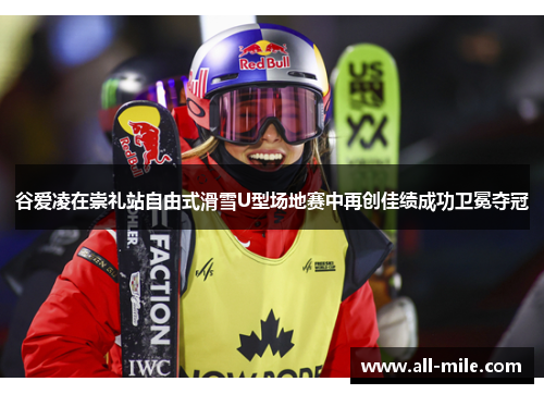 谷爱凌在崇礼站自由式滑雪U型场地赛中再创佳绩成功卫冕夺冠 谷爱凌在崇礼站自由式滑雪U型场地赛中再创佳绩成功卫冕夺冠