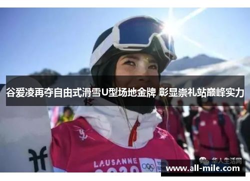 谷爱凌再夺自由式滑雪U型场地金牌 彰显崇礼站巅峰实力 谷爱凌再夺自由式滑雪U型场地金牌 彰显崇礼站巅峰实力