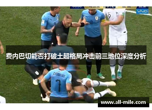 费内巴切能否打破土超格局冲击前三地位深度分析