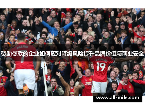 赞助曼联的企业如何应对降级风险提升品牌价值与商业安全 赞助曼联的企业如何应对降级风险提升品牌价值与商业安全