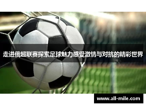 走进俄超联赛探索足球魅力感受激情与对抗的精彩世界