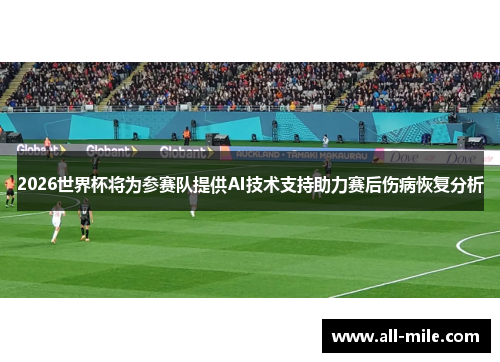 2026世界杯将为参赛队提供AI技术支持助力赛后伤病恢复分析 2026世界杯将为参赛队提供AI技术支持助力赛后伤病恢复分析