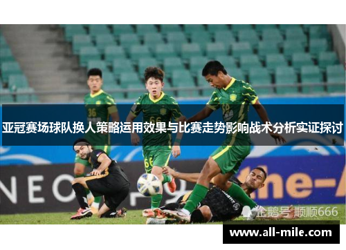 亚冠赛场球队换人策略运用效果与比赛走势影响战术分析实证探讨