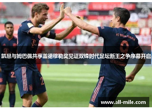 凯恩与姆巴佩共享盖德穆勒奖见证双锋时代足坛新王之争序幕开启