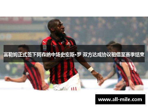 富勒姆正式签下阿森纳中场史密斯·罗 双方达成协议租借至赛季结束