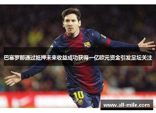 巴塞罗那通过抵押未来收益成功获得一亿欧元资金引发足坛关注 巴塞罗那通过抵押未来收益成功获得一亿欧元资金引发足坛关注