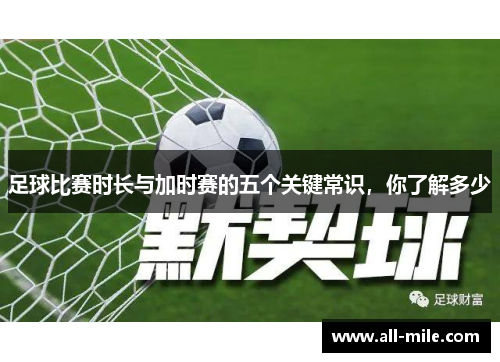 足球比赛时长与加时赛的五个关键常识，你了解多少